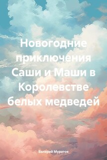 Новогодние приключения Саши и Маши в Королевстве белых медведей - Валерий Муратов