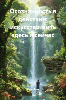 Осознанность в действии: искусство жить здесь и сейчас - Лилия Роуз