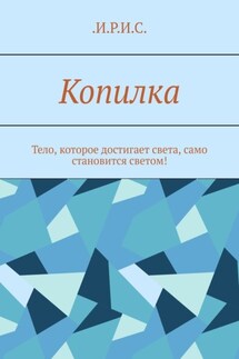 Копилка. Тело, которое достигает света, само становится светом! - .И.Р.И.С.
