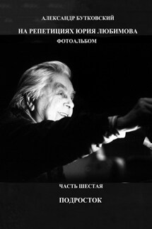 На репетициях Юрия Любимова. Фотоальбом. Часть шестая. Подросток - Александр Бутковский