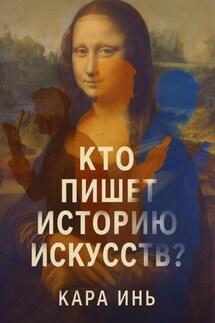 Кто пишет историю искусств? - Кара Инь