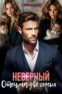 Неверный. Отец на две семьи - Роза Александрия