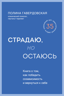 Страдаю, но остаюсь. Книга о том, как победить созависимость и вернуться к себе - Полина Гавердовская