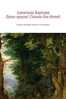 Луша-вруша! Сказка для детей. Умные детишки читают эти книжки - Алевтина Бартова