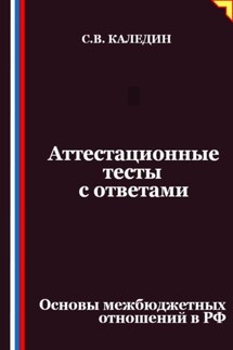 Аттестационные тесты с ответами. Основы межбюджетных отношений в РФ - Сергей Каледин