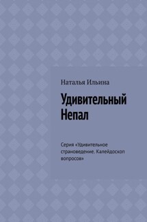 Удивительный Непал. Серия «Удивительное страноведение. Калейдоскоп вопросов» - Наталья Ильина