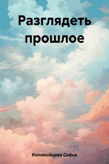 Разглядеть прошлое - Софья Коломойцева