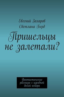 Пришельцы не залетали? Фантастические рассказы с изрядной долей юмора - Евгений Захаров, Светлана Берд