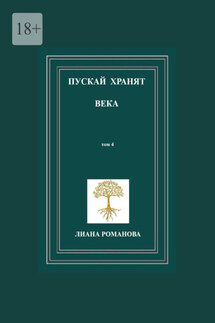 Пускай хранят века. Том 4 - Лиана Романова