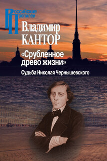 «Срубленное древо жизни». Судьба Николая Чернышевского - Владимир Кантор