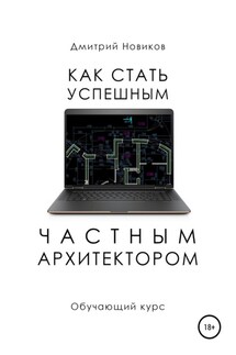 Как стать успешным частным архитектором. Обучающий курс – 2018–2021 - Дмитрий Новиков