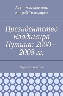 Президентство Владимира Путина: 2000—2008 гг. Хроника событий - Андрей Тихомиров