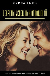 Секреты успешных отношений. Как построить крепкие и долгосрочные связи - Луиса Хьюз