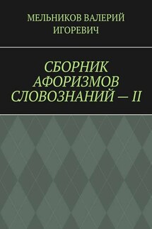 СБОРНИК АФОРИЗМОВ СЛОВОЗНАНИЙ – II - ВАЛЕРИЙ МЕЛЬНИКОВ