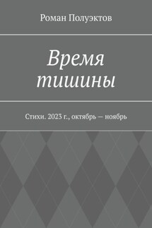 Время тишины. Стихи. 2023 г., октябрь – ноябрь - Роман Полуэктов