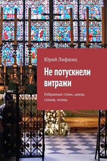 Не потускнели витражи. Избранные стихи, циклы стихов, поэмы - Юрий Лифшиц