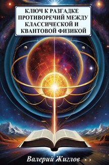 Ключ к разгадке противоречий между классической и квантовой физикой - Валерий Жиглов