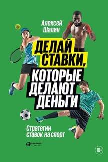 Делай ставки, которые делают деньги. Стратегии ставок на спорт - Алексей Шалин