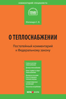 Комментарий к Федеральному закону от 27 июля 2010 г. №190-ФЗ «О теплоснабжении» (постатейный) - Светлана Матиящук