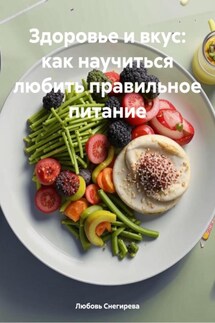 Здоровье и вкус: как научиться любить правильное питание - Любовь Снегирева
