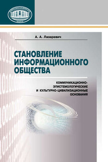Становление информационного общества. Коммуникационно-эпистемологические и культурно-цивилизованные основания - Анатолий Лазаревич