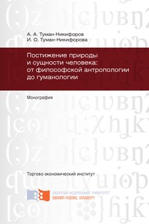 Постижение природы и сущности человека: от философской антропологии до гуманологии - Аркадий Анатольевич Туман-Никифоров, Ирина Олеговна Туман-Никифорова