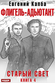 Старый Свет. Книга 4. Флигель-Адъютант - Евгений Капба
