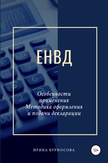 ЕНВД. Особенности применения. Методика оформления и подачи декларации - Ирина Курносова