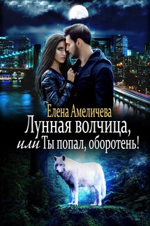 Лунная волчица, или Ты попал, оборотень! - Елена Амеличева
