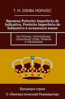 Времена Préterito Imperfecto de Indicativo, Pretérito Imperfecto de Subjuntivo в испанском языке. Построение, употребление, сигнальные слова, правила и упражнения - Татьяна Олива Моралес