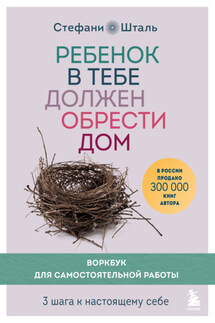 Ребенок в тебе должен обрести дом. Воркбук для самостоятельной работы. 3 шага к настоящему себе - Стефани Шталь