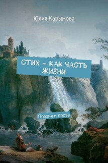 Cтих – как часть жизни. Поэзия и проза - Юлия Карымова