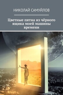 Цветные пятна из чёрного ящика моей машины времени - Николай Самуйлов