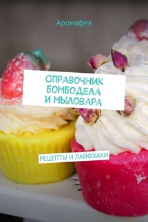 Справочник бомбодела и мыловара. Рецепты и лайфхаки - Аромафея
