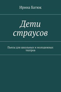 Дети страусов. Пьесы для школьных и молодежных театров - Ирина Батюк