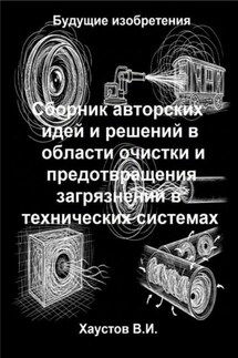 Сборник авторских физико-технических идей и решений в области очистки и предотвращения загрязнений в технических системах - Владимир Хаустов