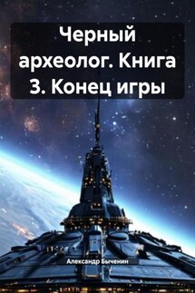 Черный археолог. Книга 3. Конец игры - Александр Быченин