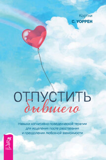 Отпустить бывшего: навыки когнитивно-поведенческой терапии для исцеления после расставания и преодоления любовной зависимости - Кортни С. Уоррен