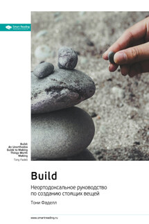Build. Неортодоксальное руководство по созданию стоящих вещей. Тони Фаделл. Саммари - Smart Reading