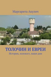 Толочин и евреи. История, холокост, наши дни - Маргарита Акулич