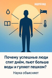 Почему успешные люди спят днём, пьют больше воды и гуляют пешком? Наука объясняет - Андрей Кид