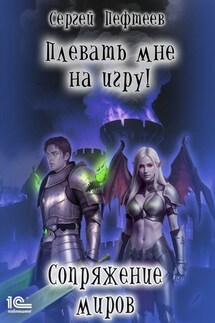 Плевать мне на игру! Сопряжение миров - Сергей Пефтеев