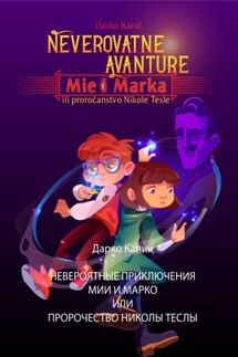 Невероятные приключения Мии и Марко или Пророчество Николы Теслы - Дарко Канич