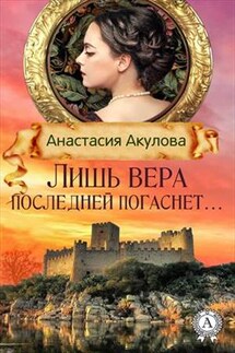 Лишь вера последней погаснет - Анастасия Акулова