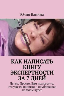 Как написать книгу экспертности за 7 дней. Легко. Просто. Вам помогут те, кто уже ее написал и опубликовал на моем курсе - Юлия Ванина