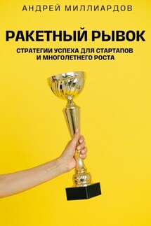 Ракетный Рывок. Стратегии Успеха для Стартапов и Многолетнего Роста - Андрей Миллиардов