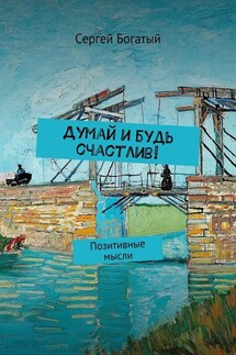 Думай и будь счастлив! Позитивные мысли - Сергей Богатый