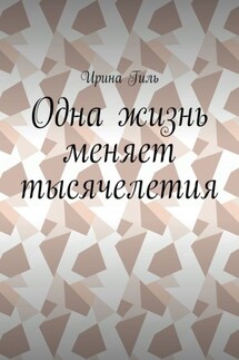 Одна жизнь меняет тысячелетия - Ирина Гиль