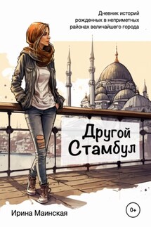 Другой Стамбул. Дневник историй, рожденных в неприметных районах величайшего города - Ирина Маинская