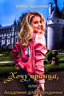 Хочу принца, или Академия для блондинки - Алена Тарасенко